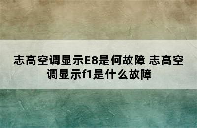 志高空调显示E8是何故障 志高空调显示f1是什么故障